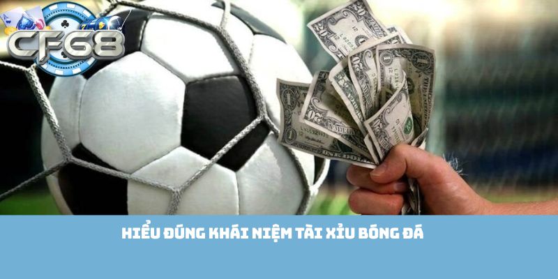 Hiểu đúng khái niệm Tài Xỉu Bóng Đá